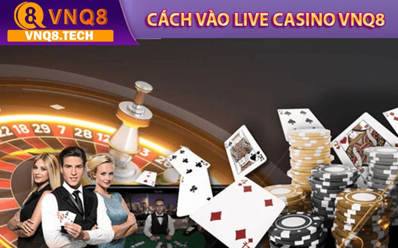 Cách thức tham gia sảnh game live casino vnq8 nhanh nhất
